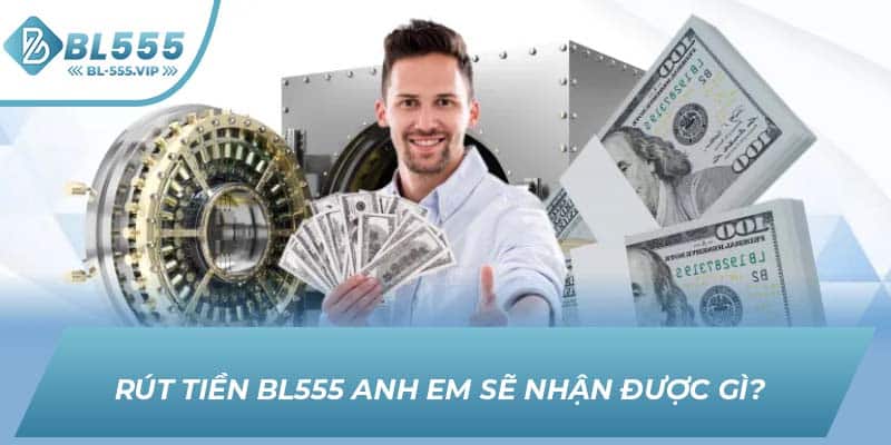 Rút tiền BL555 anh em sẽ nhận được gì?