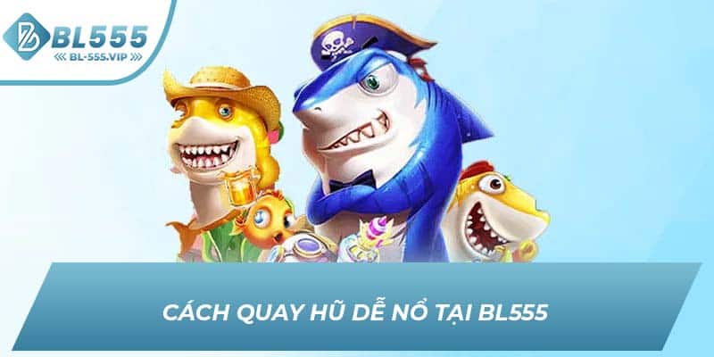 Cách quay hũ dễ nổ tại BL555